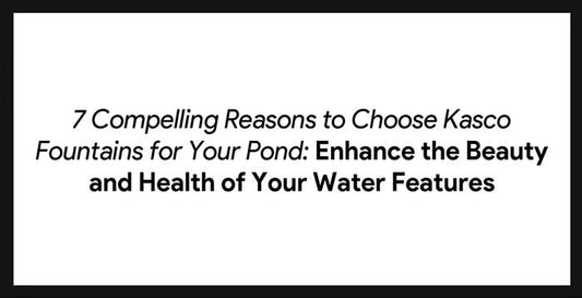 7 Compelling Reasons to Choose Kasco Fountains for Your Pond: Enhance the Beauty and Health of Your Water Features